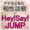 アナタと彼の相性診断 for
Hey!Say!JUMP ☆ぴっぴ☆